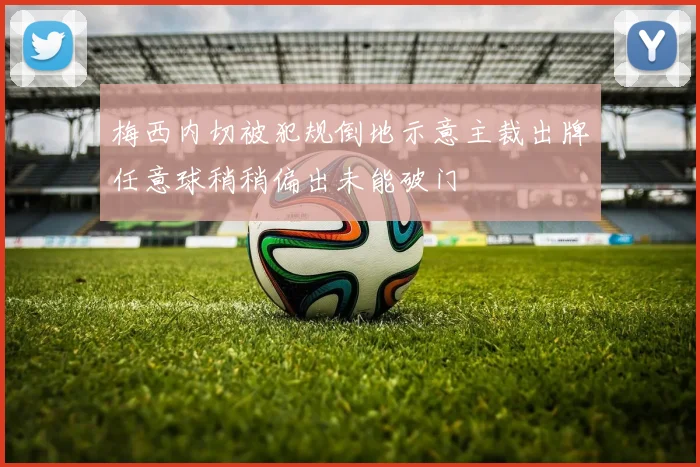 梅西内切被犯规倒地示意主裁出牌任意球稍稍偏出未能破门