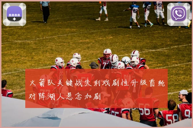 火箭队关键战失利戏剧性升级首轮对阵湖人悬念加剧