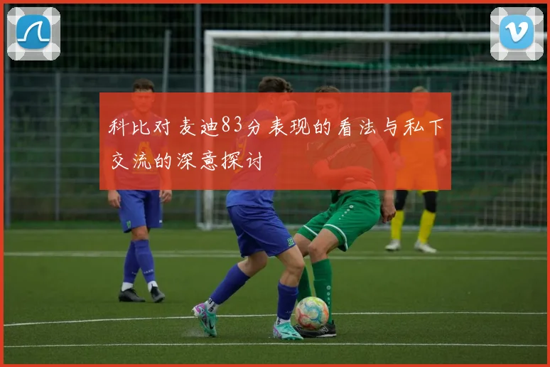 科比对麦迪83分表现的看法与私下交流的深意探讨