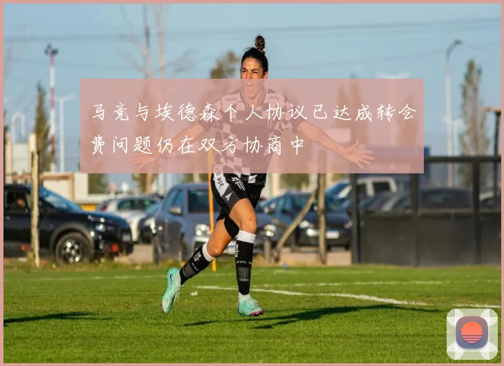 马竞与埃德森个人协议已达成转会费问题仍在双方协商中