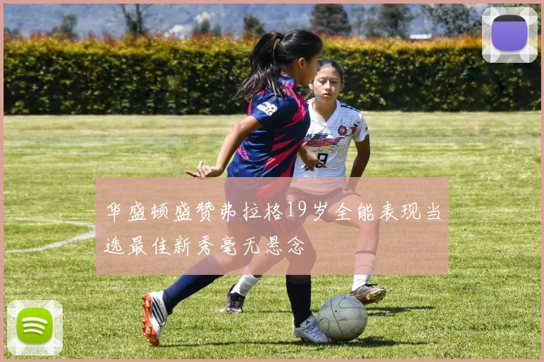 华盛顿盛赞弗拉格19岁全能表现当选最佳新秀毫无悬念