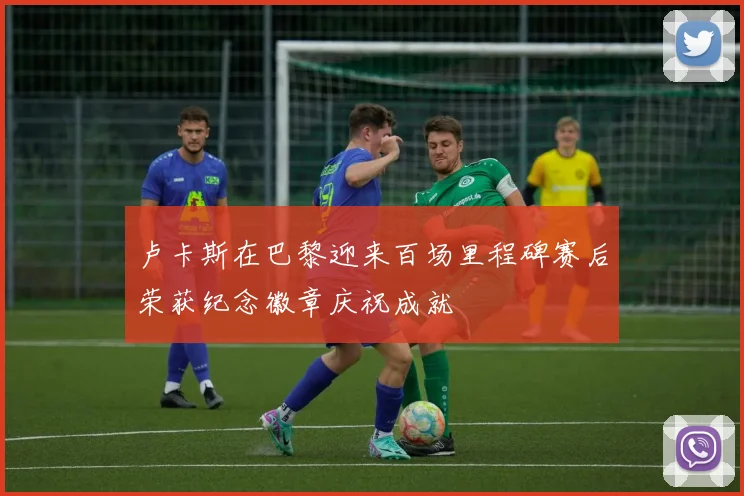 卢卡斯在巴黎迎来百场里程碑赛后荣获纪念徽章庆祝成就