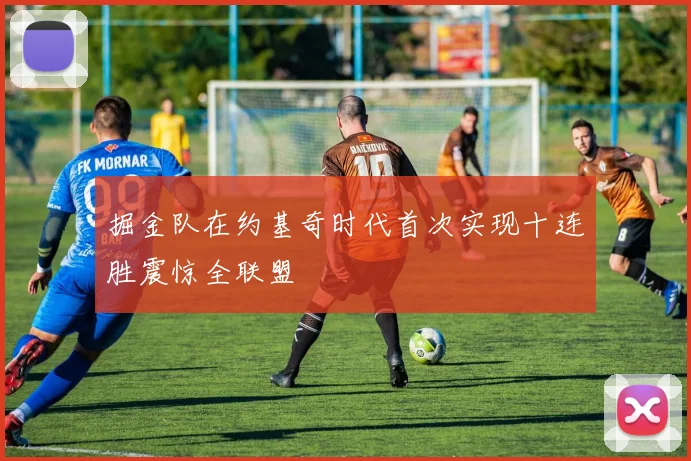 掘金队在约基奇时代首次实现十连胜震惊全联盟