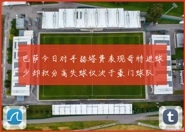 巴萨今日对手赫塔费表现奇特进球少却积分高失球仅次于豪门球队